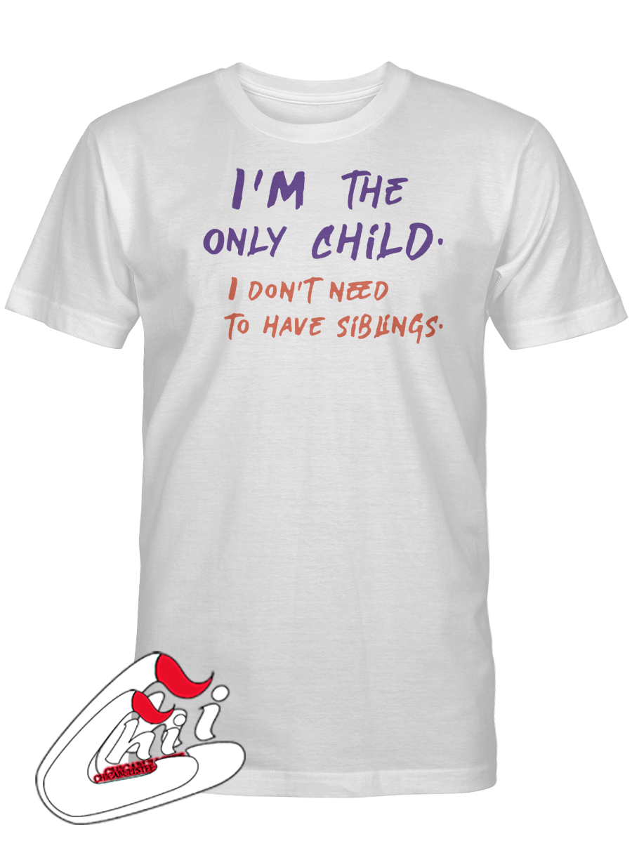 I'm The Only Child I Don't Need To Have Siblings T-Shirt