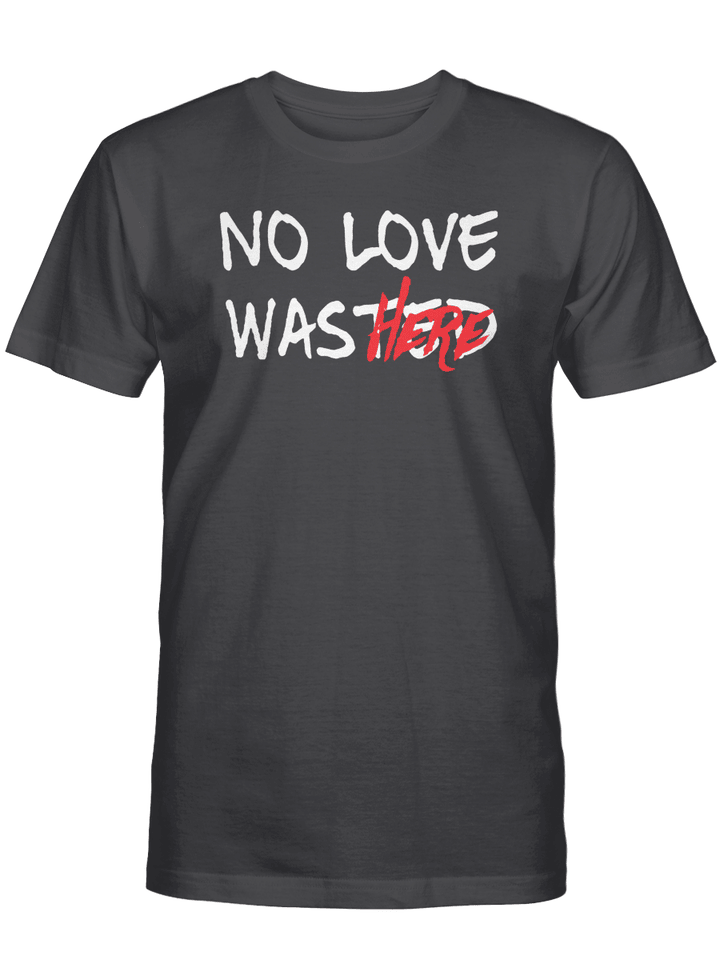 NO LOVE WAS HERE T-SHIRT