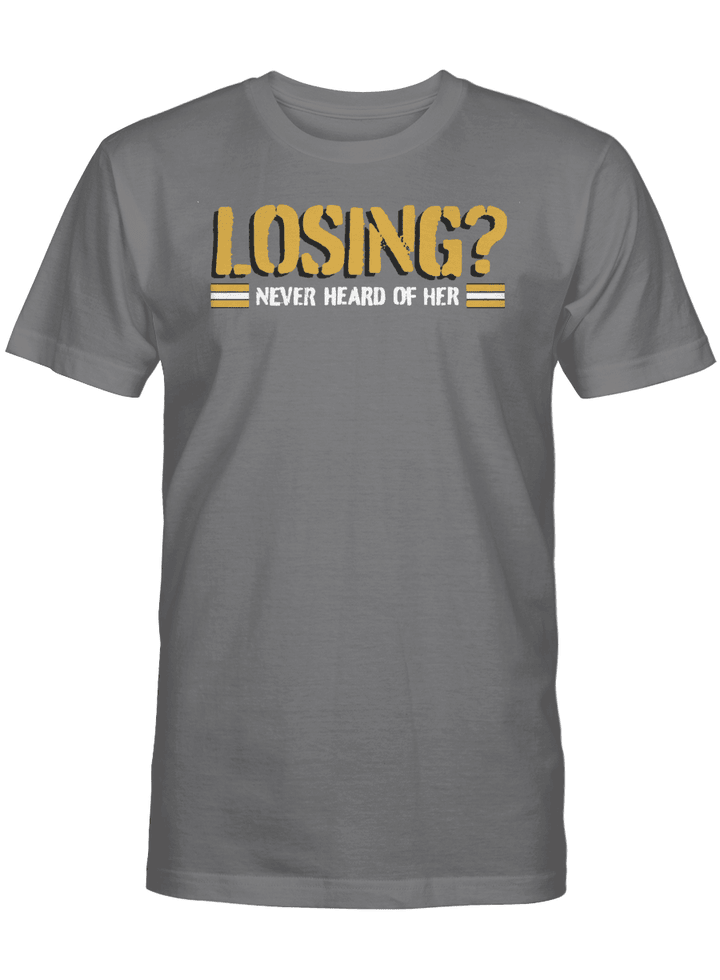 Losing? Never Heard Of Her Shirt - Pittsburgh Steelers