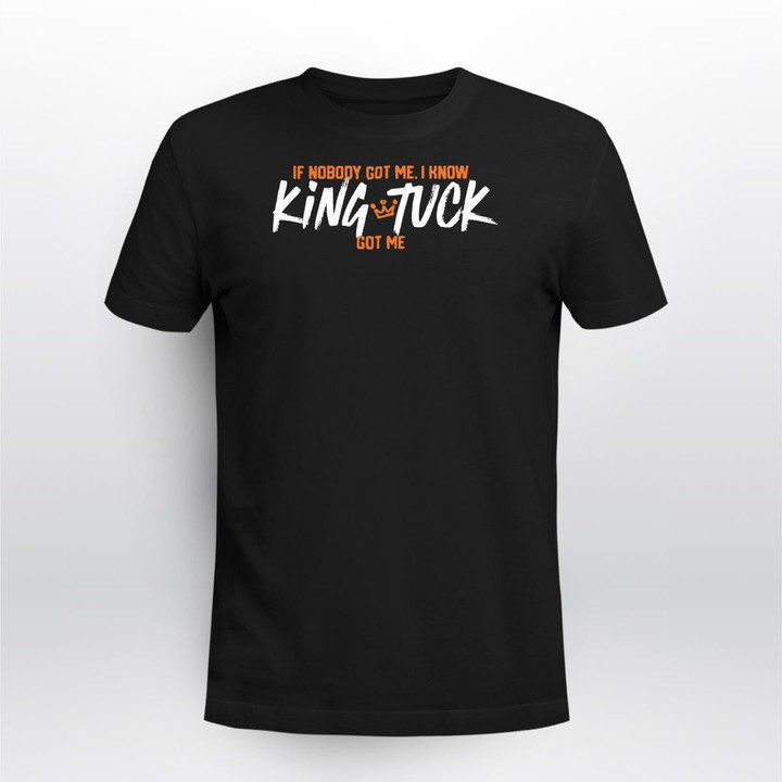 If Nobody Got Me, I Know King Tuck Got Me Shirt