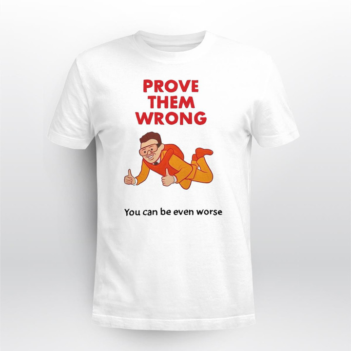 Prove Them Wrong You Can Be Even Worse Shirt