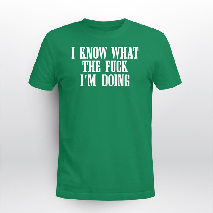 I Know What The Fuck I'm Doing Shirt