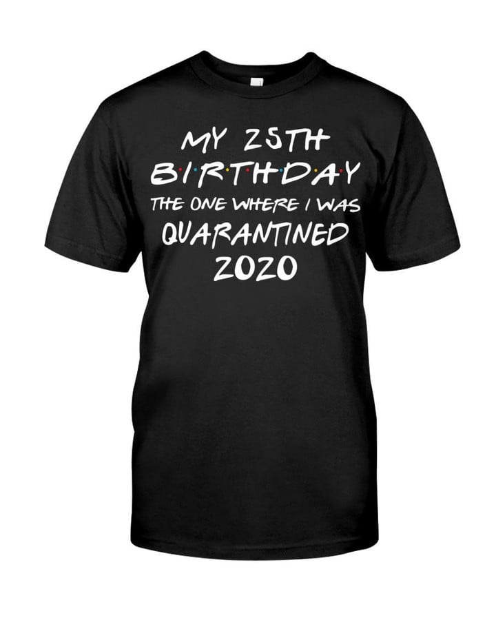 My 25th Birthday The One Where I Was Quarantinedclassic T shirt