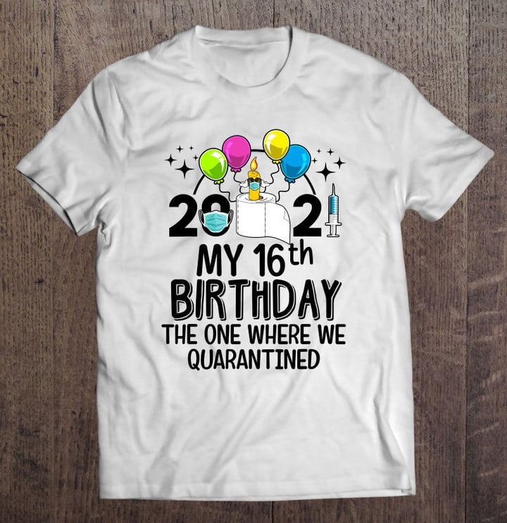 My 16th Birthday Funny Quarantine 16 Years Old Bday 2021 Ver2 T shirt