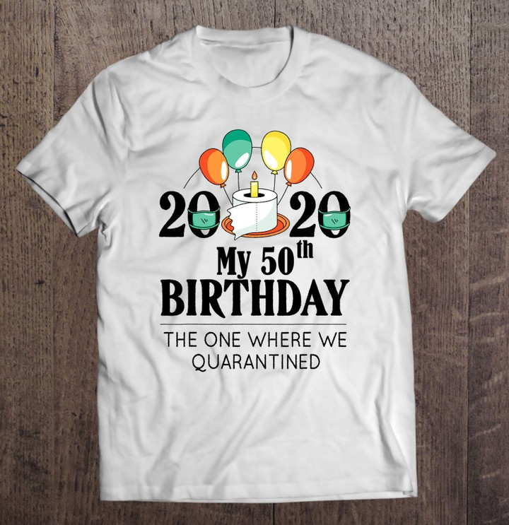 My 50th Birthday Funny Quarantine Gift 50 Bday 2020 Bad Year T shirt