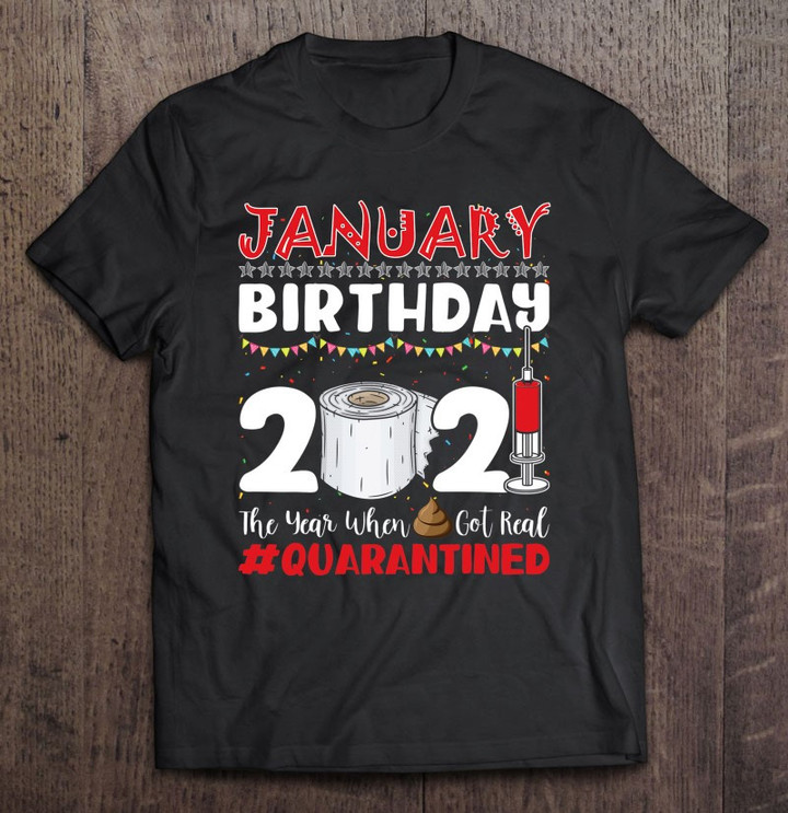 January Birthday 2021 The Year When Got Real Birthday Gifts T shirt