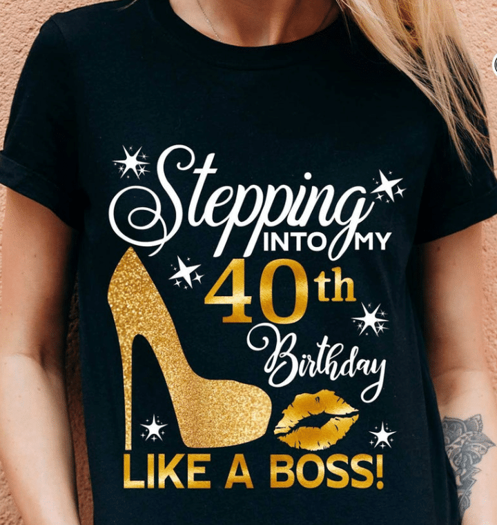 Stepping Into My 40th Birthday Like A Boss Unisex T shirt Hoodie All Color Plus Size Up To 5xl Birthday Gift For Her Shirt