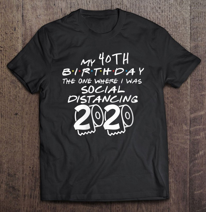 Womens My 40th Birthday The One Where I Was Social Distancing Gift T shirt