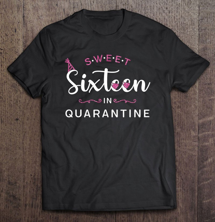 Sweet 16 In Quarantine Shirt Sixteen 16th Birthday Gift T shirt