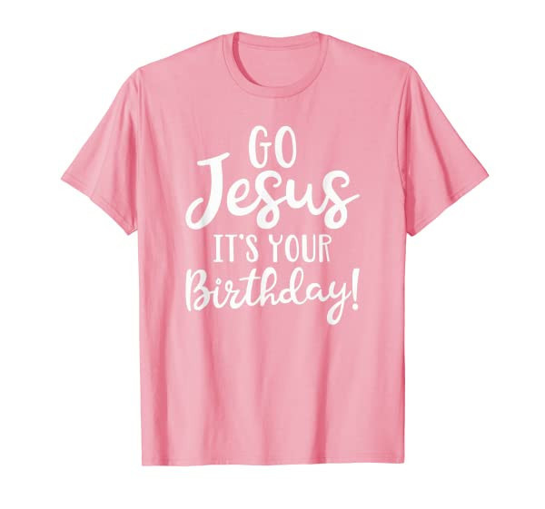 Christmas Design Go Jesus Its Your Birthday! T-Shirt