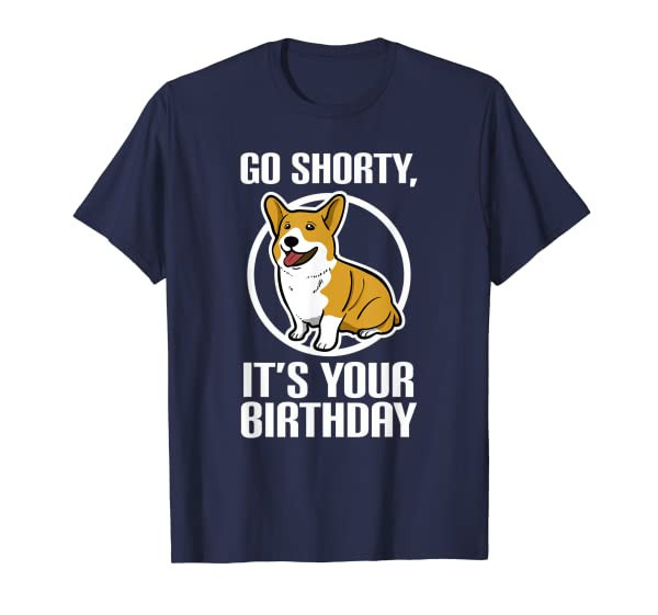 Funny Corgi Shirt - Go Shorty Its Your Birthday Tee