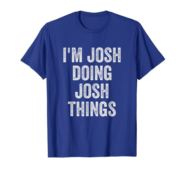 Mens Funny Cool Birthday Name Gift Im Josh Doing Josh Things T-Shirt