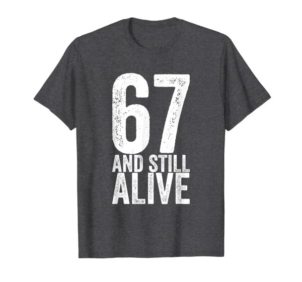 67 And Still Alive 67th Funny Birthday T-Shirt