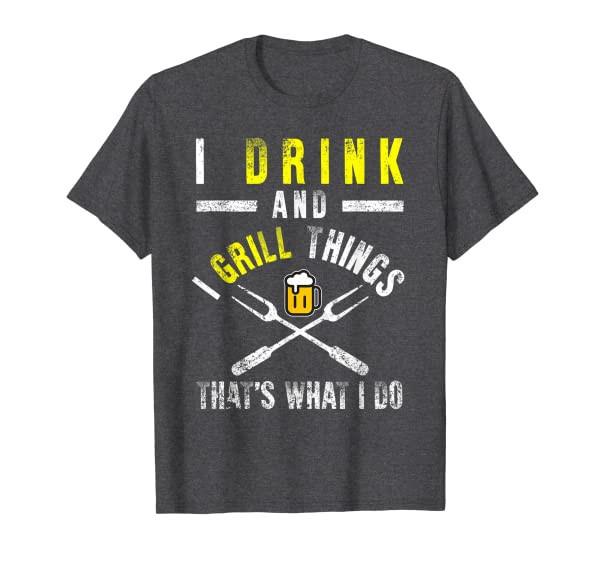 Funny I Drink And Grill Things T-shirt BBQ Birthday Gift