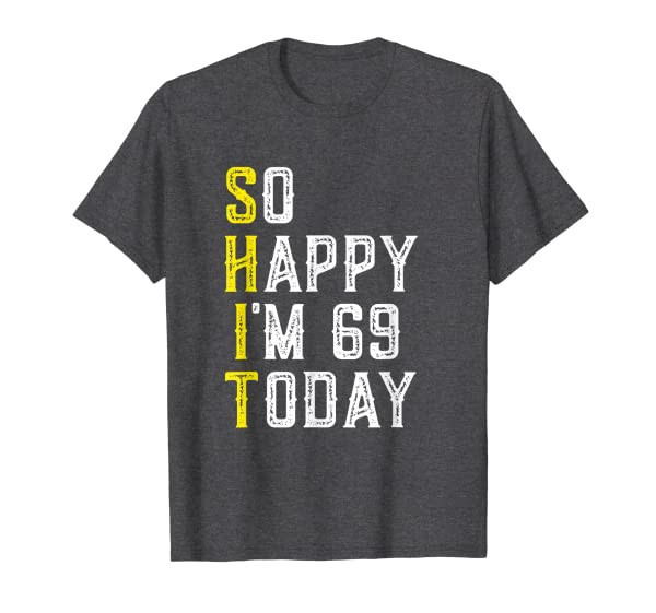 So Happy Im 69 Years Old Sarcastic Funny 69th Birthday Gift T-Shirt