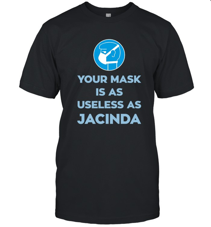 Your Mask Is As Useless As Jacinda Shirt