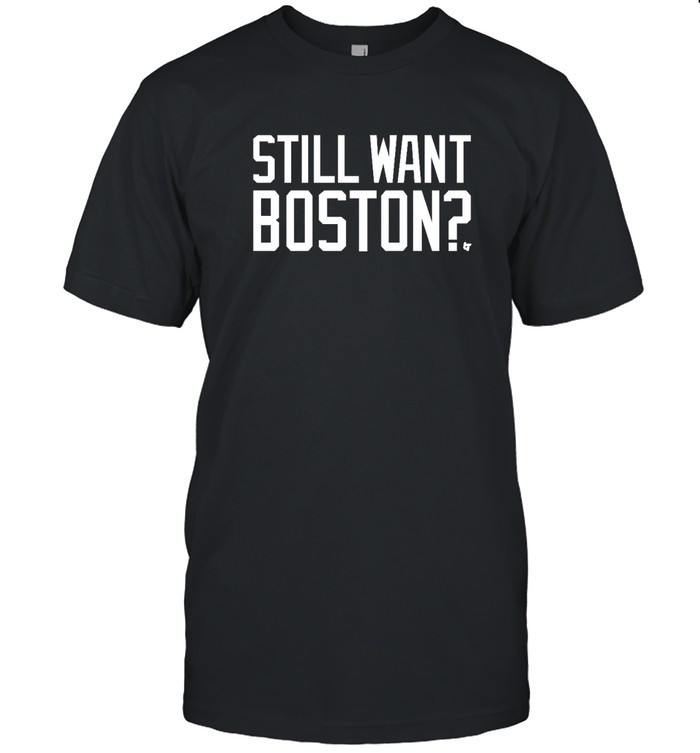 Still Want Boston T-Shirt