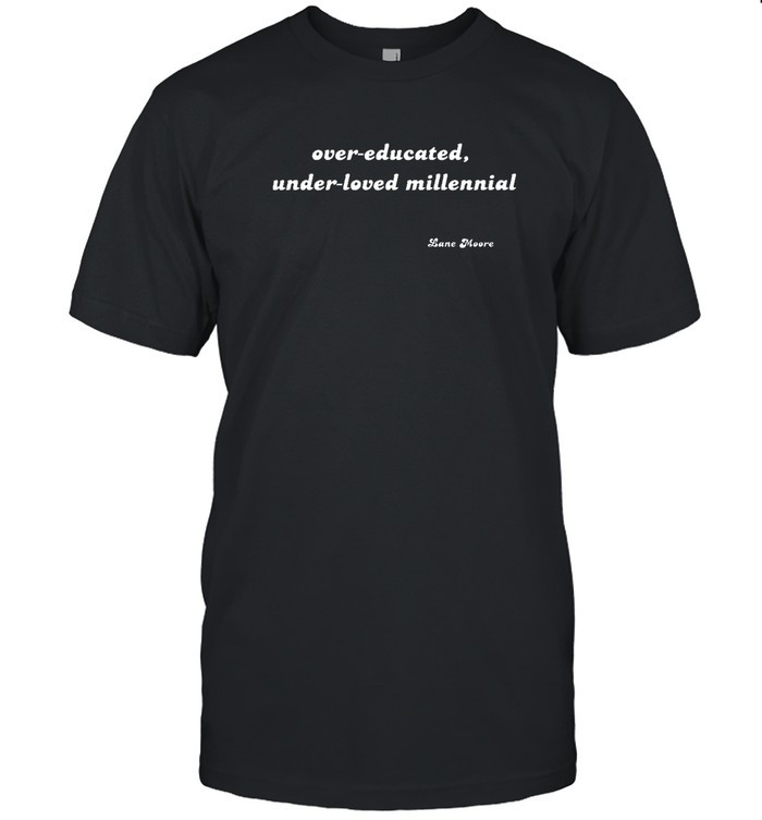 Over Educated Under Loved Millennial Shirt