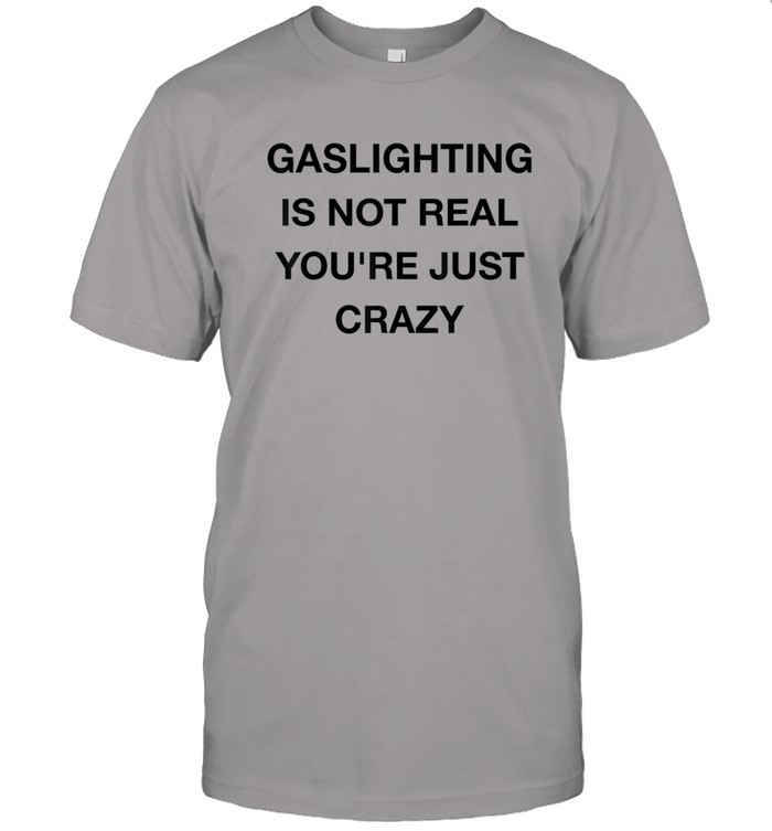 Gaslighting Is Not Real Tee Shirt