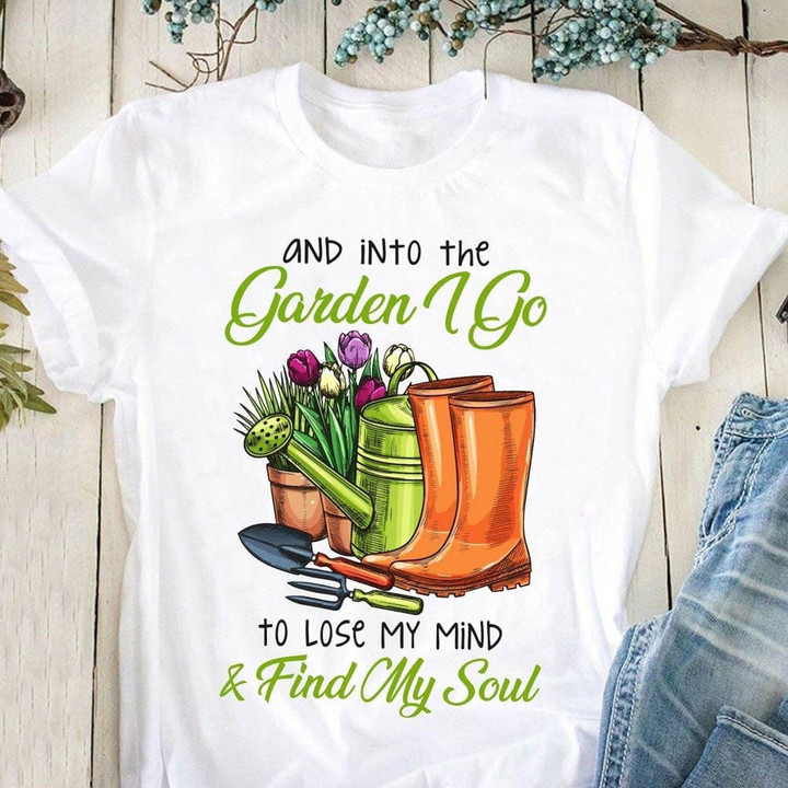 Into The Garden I Go To Lose My Mind And Find My Soul Gardening Shirt