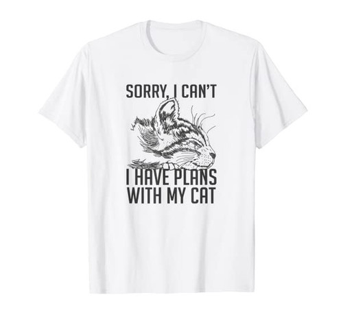 Sorry, I cant, I have plans with my cat, funny t-shirt