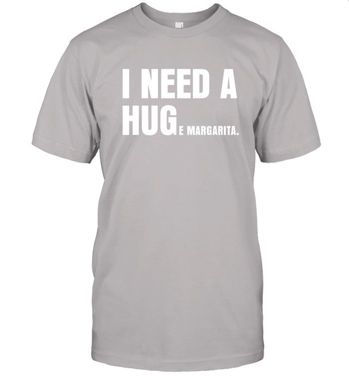 I Need A Huge Margarita Shirt