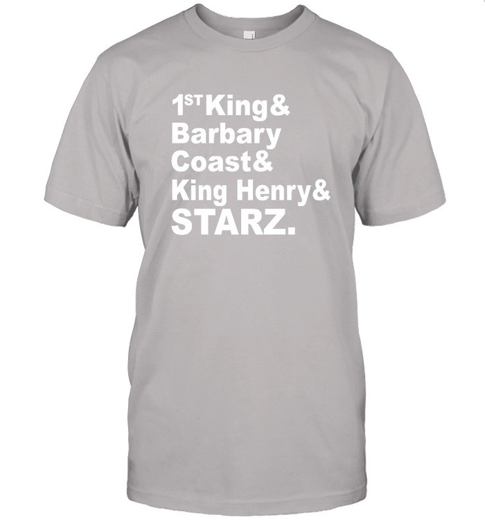 1St King & Barbary Coast & King Henry & Starz Shirt