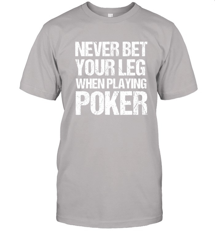 Never Bet Your Leg When Playing Poker T Shirt