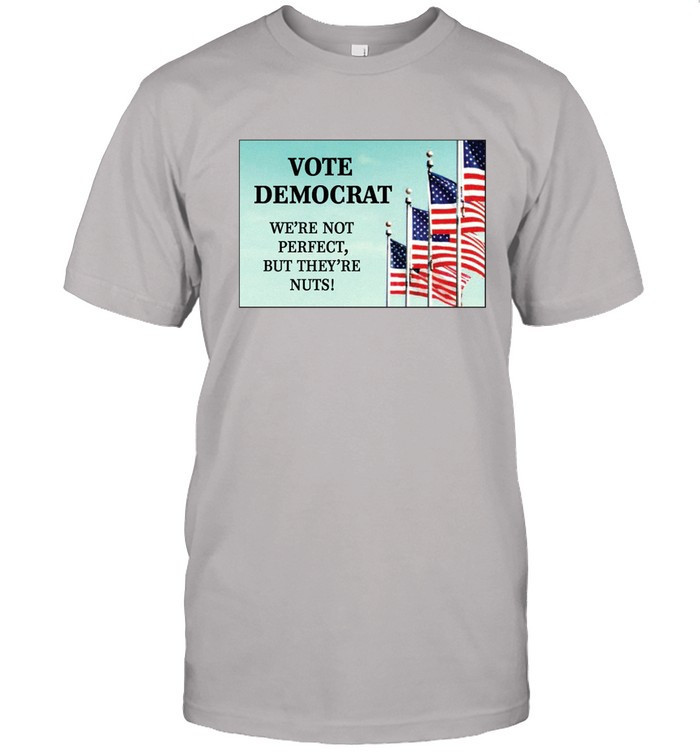 Vote Democrat We're Not Perfect But They're Nuts Shirt Walcandy