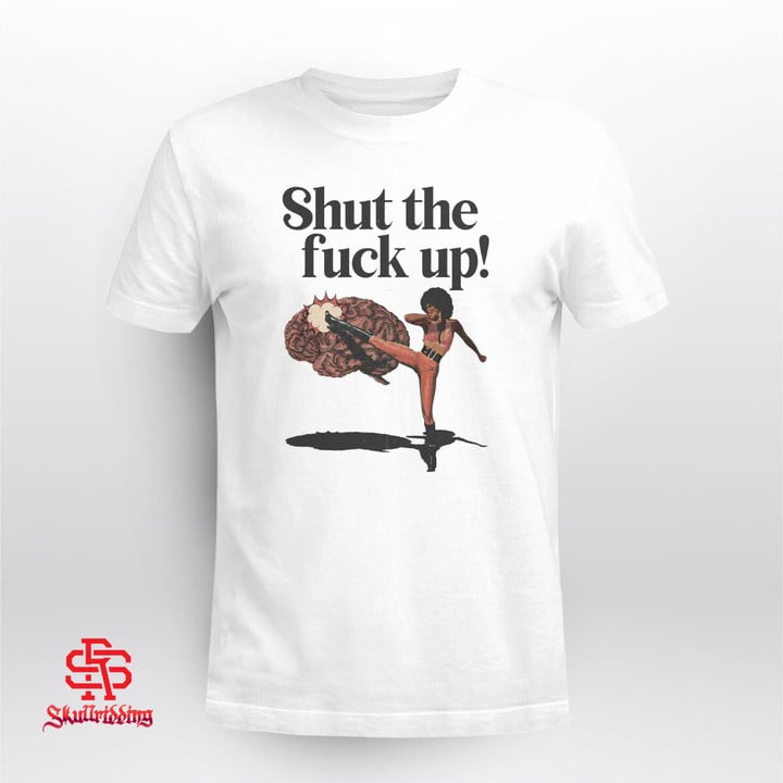Shut The Fuck Up Shirt