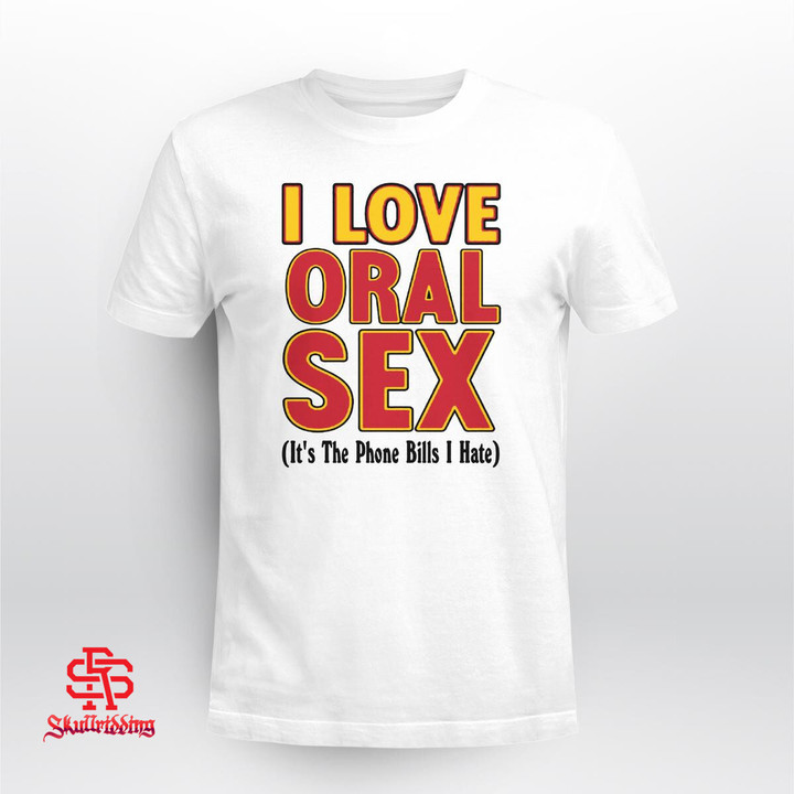 I Love Oral Sex It's The Phone Bills I Hate T-Shirt