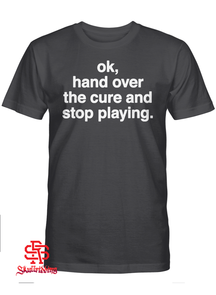 Ok, Hand Over The Cure And Stop Playing Shirt