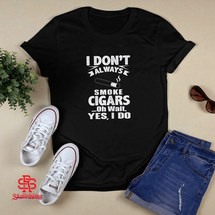 I Don't Always Smoke Cigars Oh Wait Yes I Do T-shirt + Hoodie