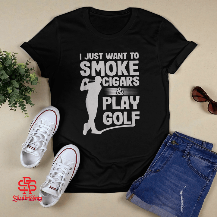 I Just Want to Smoke Cigars And Play Golf T-shirt + Hoodie