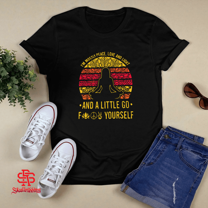 I'm Mostly Peace Love and Light and A Little Go Fuck Yourself T-Shirt