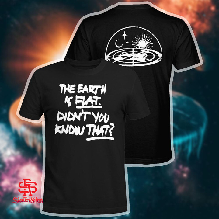 Flat Earth - The Earth Is Flat Didn't You Know That Shirt