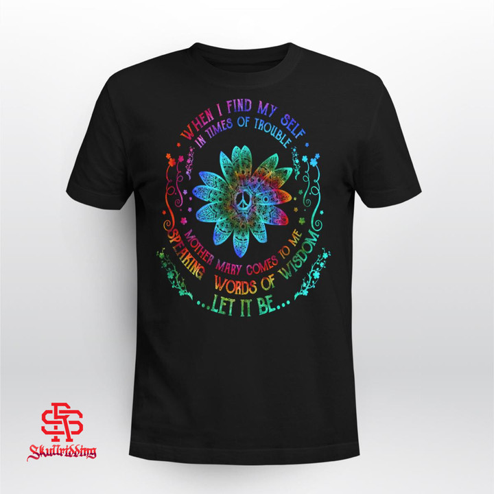 When I Find My Self In Times Of Trouble Mother Mary Comes To Me Speaking Words Of Wisdom Let It Be Hippie Sunflower T-Shirt