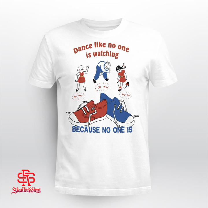 Dance Like No Is Watching Because No One Is T-Shirt