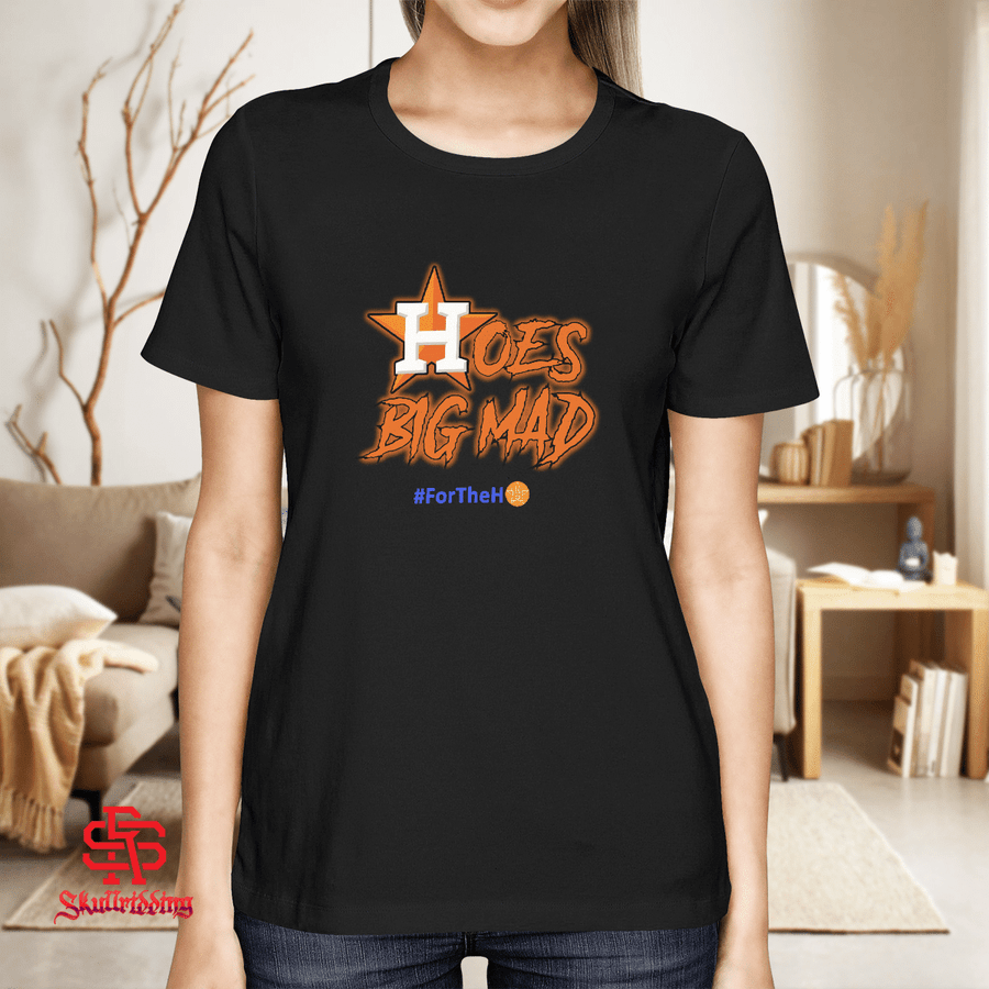 Hoes Big Mad T-Shirt + Hoodie  Houston Astro #FortheH - Skullridding