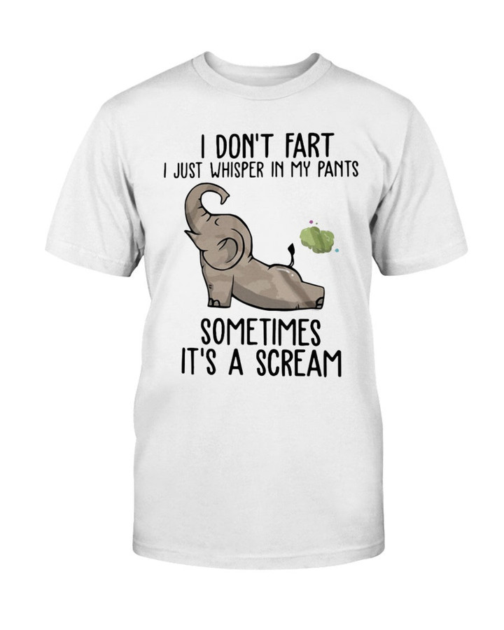 ELEPHANT I DON'T FART I JUST WHISPER IN MY PANTS SOMETIMES IT'S A SCREAM SHIRT