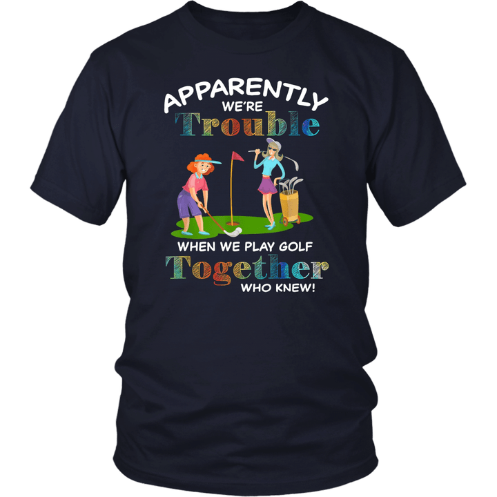 Apparently We're Trouble When We Play Golf Together T-Shirt Apparently We're Trouble Golf Womens T-Shirts