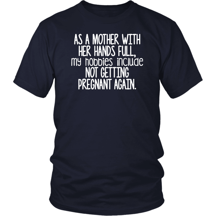 As a mother with her hands full my hobbies include not getting pregnant again t shirt