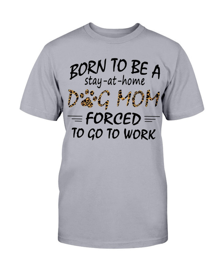 Born To Be A Stay At Home Dog Mom Forced To Go to Work Shirt