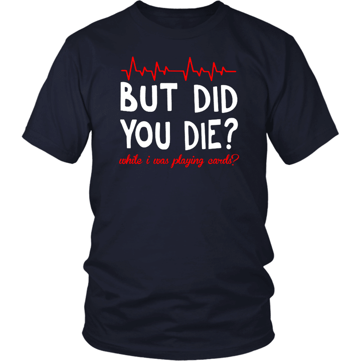 BUT DID YOU DIE - WHILE I WAS PLAYING CARDS SHIRT