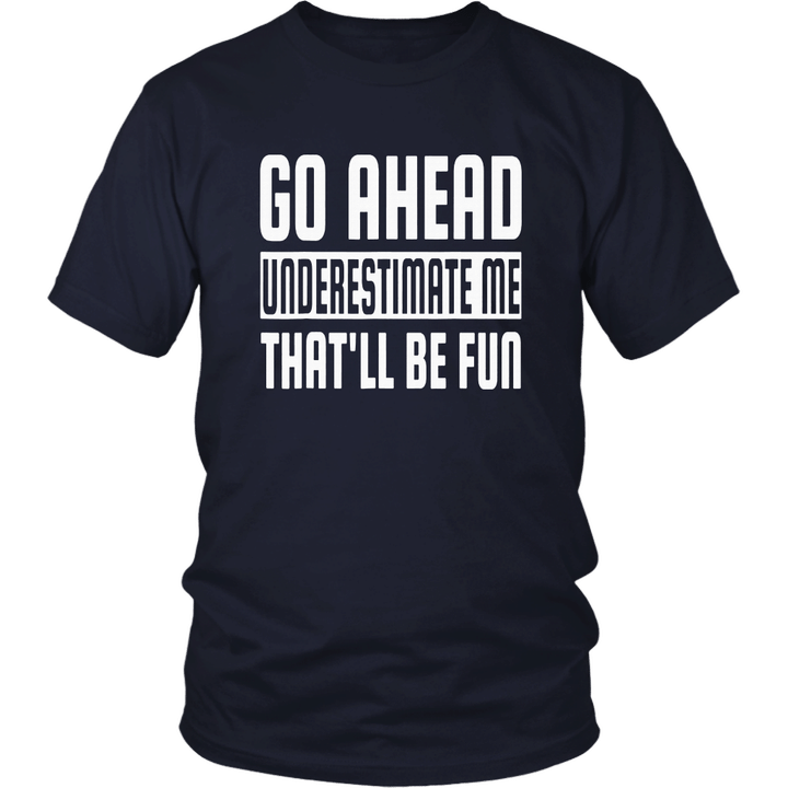Go Ahead Underestimate Me That'll Be Fun Funny T-Shirts