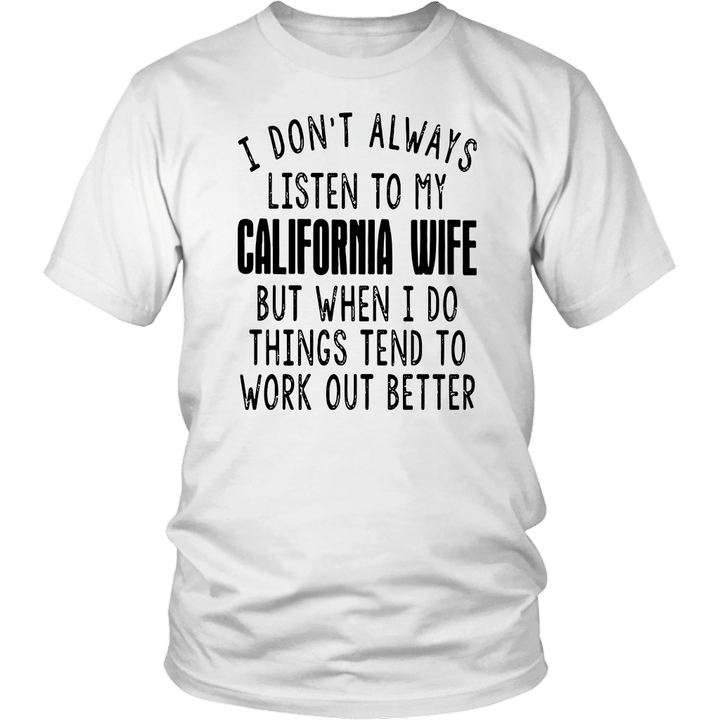 I DON’T ALWAYS LISTEN TO MY CALIFORNIA WIFE BUT WHEN I DO THINGS TEND TO WORK OUT BETTER SHIRT