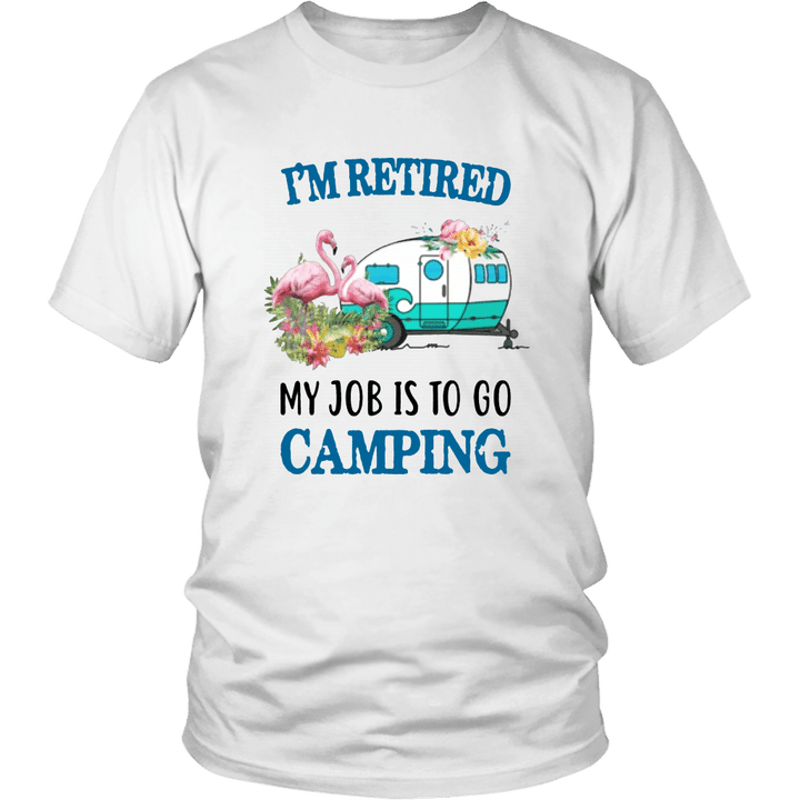 I'M RETIRED - MY JOB IS TO GO CAMPING SHIRT