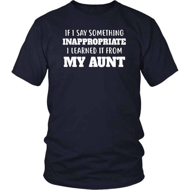 If I Say Something INAPPROPRAIATE I Learned It From MY AUNT Shirt