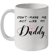 Don't Make Me Act Like My Daddy Mug Funny Father's Day Gifts
