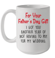 For Your Father's Day Gift I Got You Another Year Of Not Having To Pay For My Wedding Mug